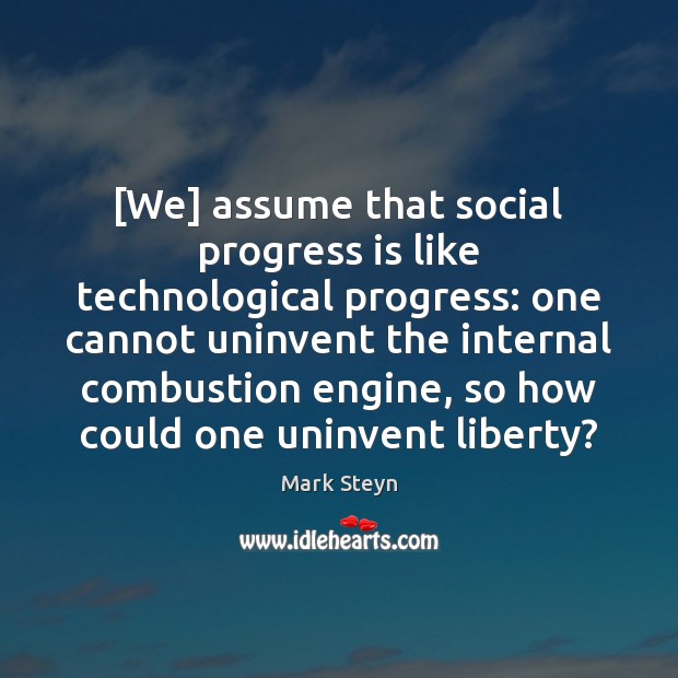 [We] assume that social progress is like technological progress: one cannot uninvent Mark Steyn Picture Quote