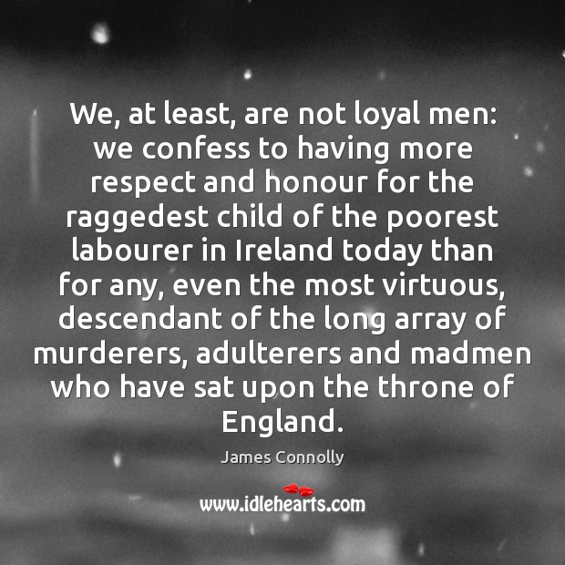 We, at least, are not loyal men: we confess to having more James Connolly Picture Quote