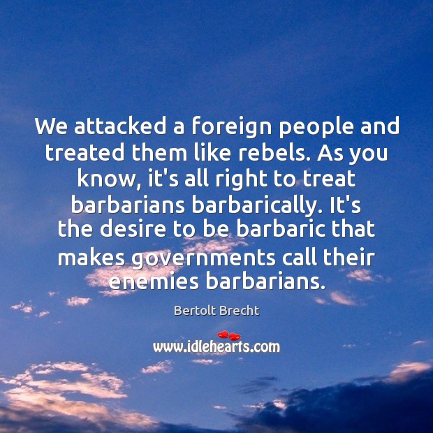 We attacked a foreign people and treated them like rebels. As you Bertolt Brecht Picture Quote