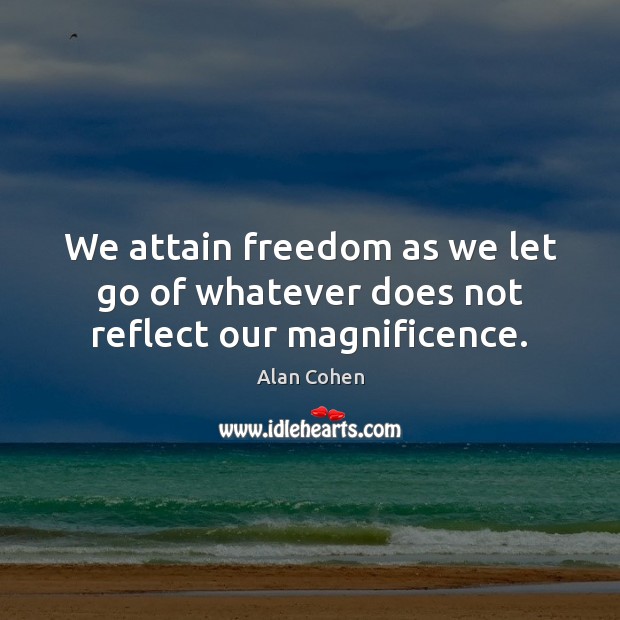 We attain freedom as we let go of whatever does not reflect our magnificence. Alan Cohen Picture Quote