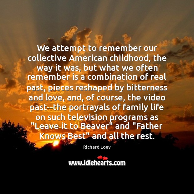 We attempt to remember our collective American childhood, the way it was, Richard Louv Picture Quote