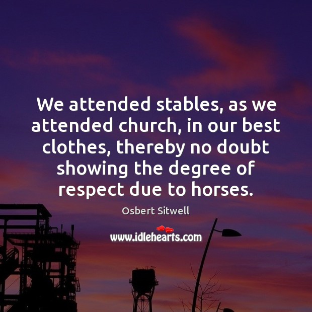 We attended stables, as we attended church, in our best clothes, thereby Osbert Sitwell Picture Quote