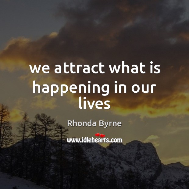 We attract what is happening in our lives Rhonda Byrne Picture Quote