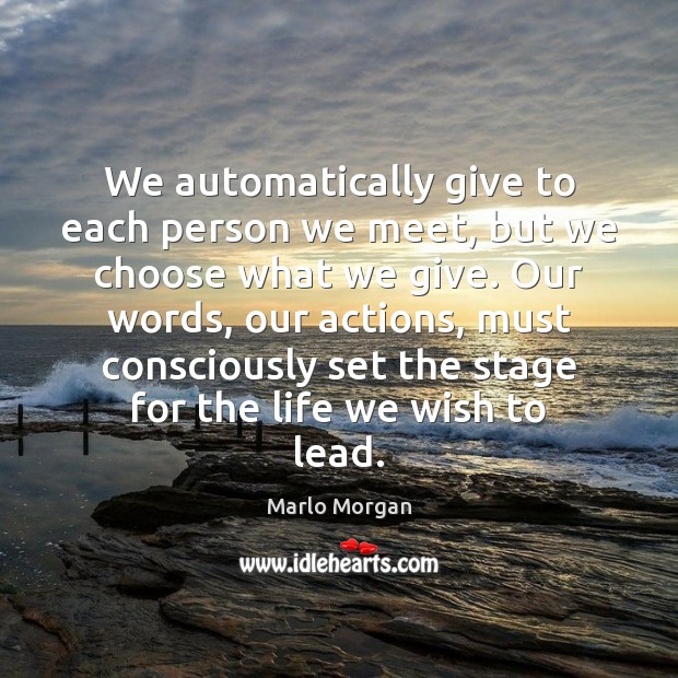 We automatically give to each person we meet, but we choose what Marlo Morgan Picture Quote