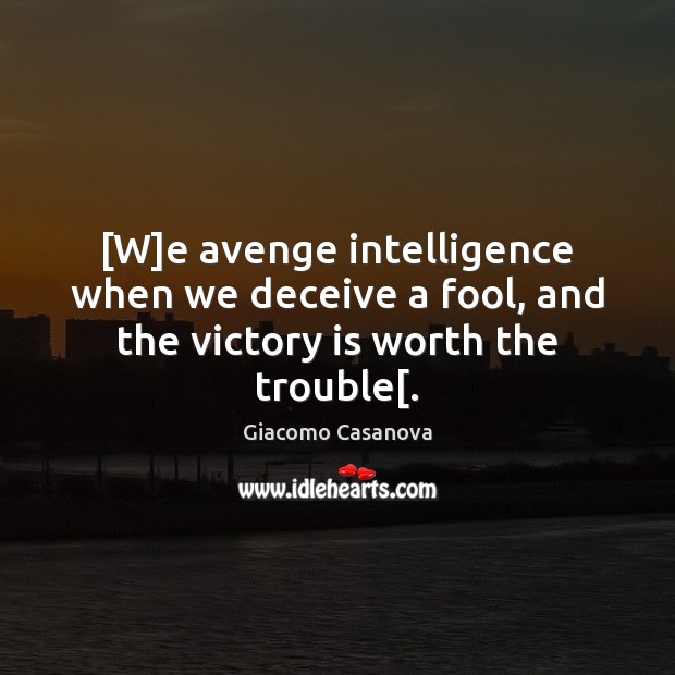 [W]e avenge intelligence when we deceive a fool, and the victory is worth the trouble[. Giacomo Casanova Picture Quote
