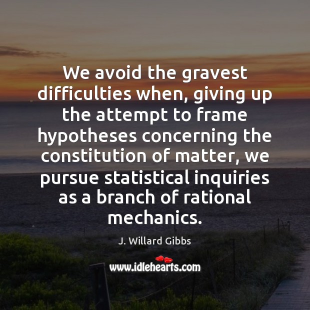 We avoid the gravest difficulties when, giving up the attempt to frame J. Willard Gibbs Picture Quote