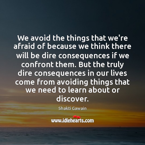 We avoid the things that we’re afraid of because we think there Shakti Gawain Picture Quote