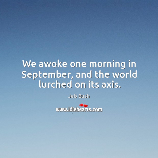 We awoke one morning in september, and the world lurched on its axis. Jeb Bush Picture Quote