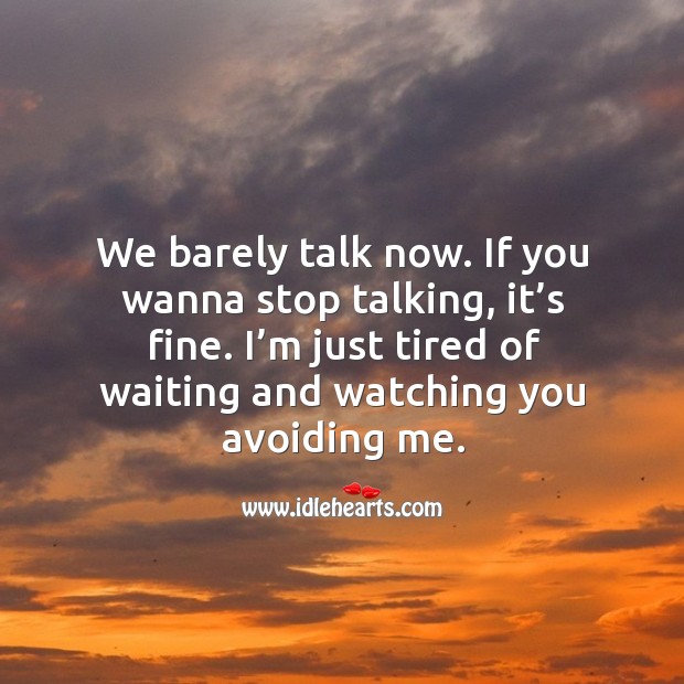 We barely talk now. If you wanna stop talking, it’s fine. I’m just tired of waiting and watching you avoiding me. Image