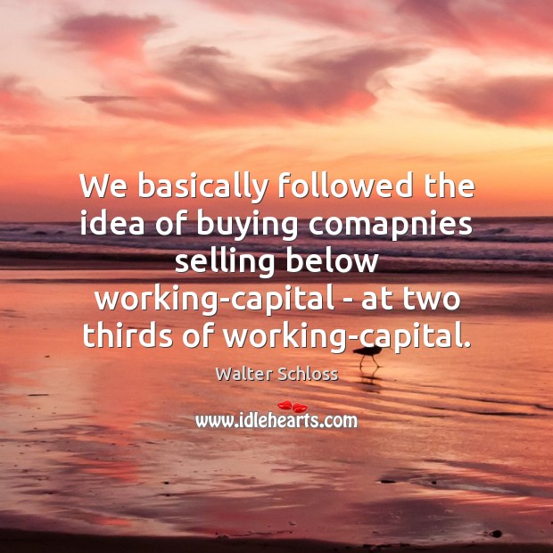 We basically followed the idea of buying comapnies selling below working-capital – Image