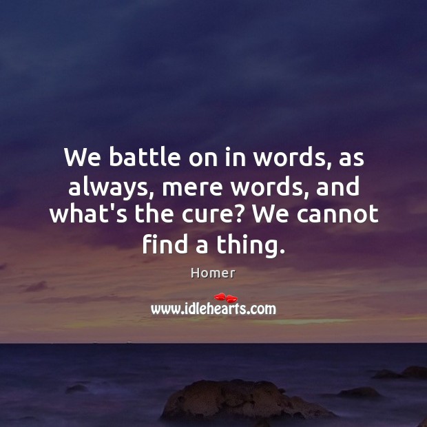 We battle on in words, as always, mere words, and what’s the cure? We cannot find a thing. Homer Picture Quote