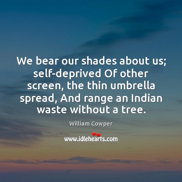 We bear our shades about us; self-deprived Of other screen, the thin Image