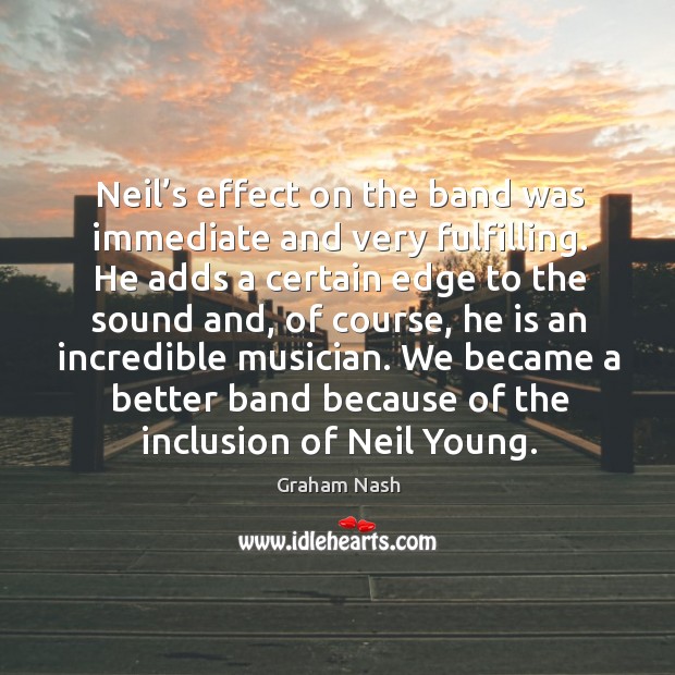 We became a better band because of the inclusion of neil young. Graham Nash Picture Quote