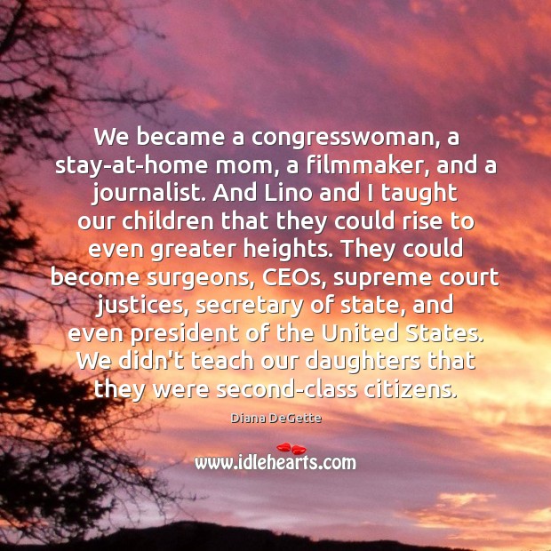 We became a congresswoman, a stay-at-home mom, a filmmaker, and a journalist. Diana DeGette Picture Quote