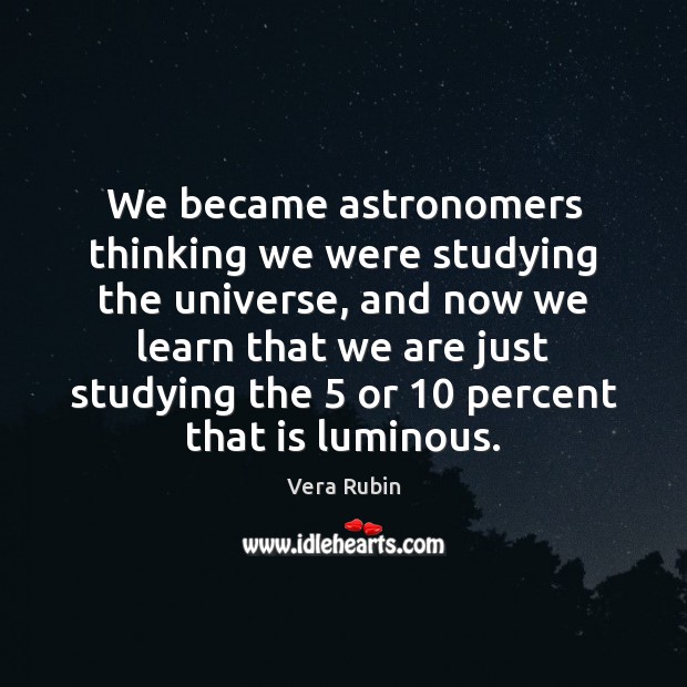 We became astronomers thinking we were studying the universe, and now we Vera Rubin Picture Quote