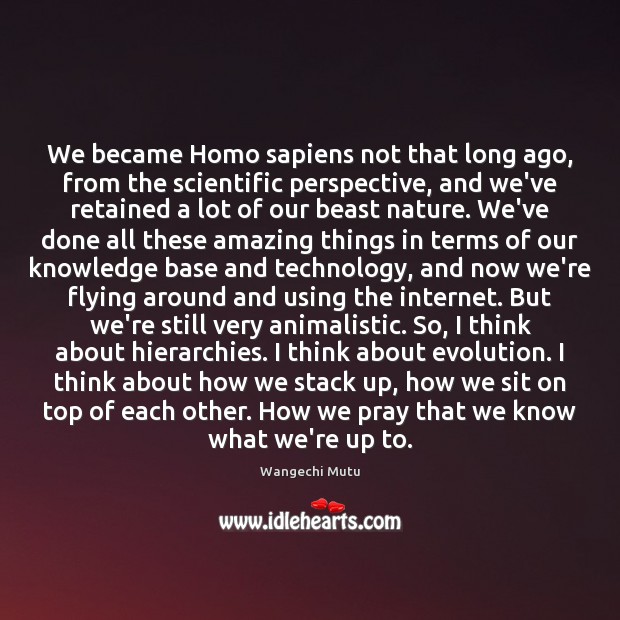 We became Homo sapiens not that long ago, from the scientific perspective, 