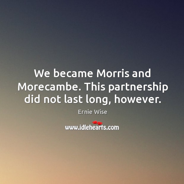 We became morris and morecambe. This partnership did not last long, however. Ernie Wise Picture Quote