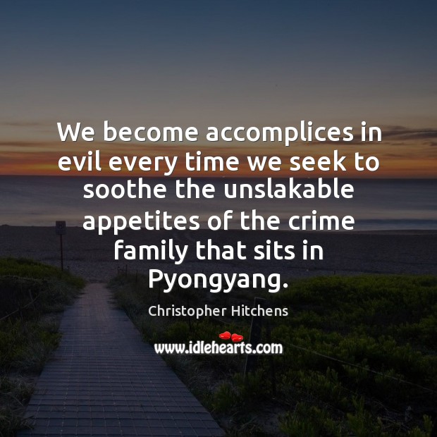 We become accomplices in evil every time we seek to soothe the Christopher Hitchens Picture Quote