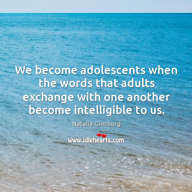 We become adolescents when the words that adults exchange with one another Image