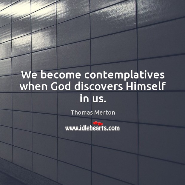 We become contemplatives when God discovers Himself in us. Image