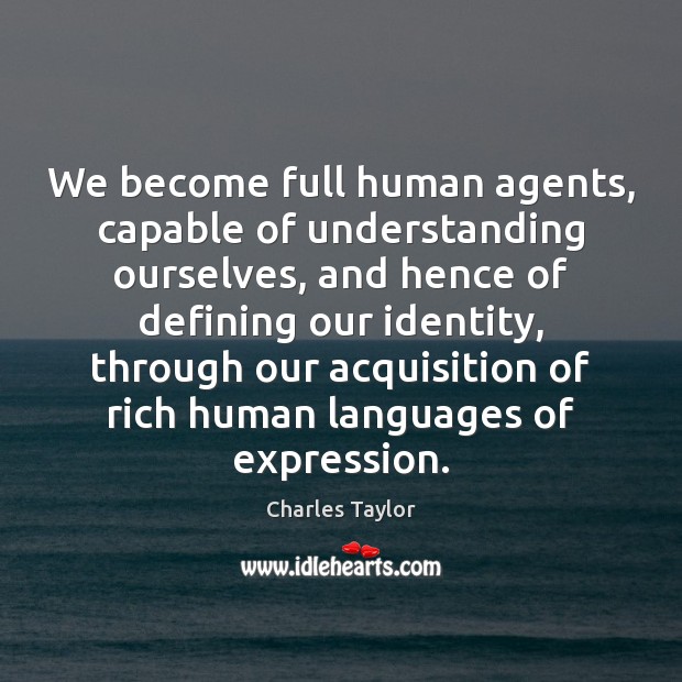We become full human agents, capable of understanding ourselves, and hence of Charles Taylor Picture Quote