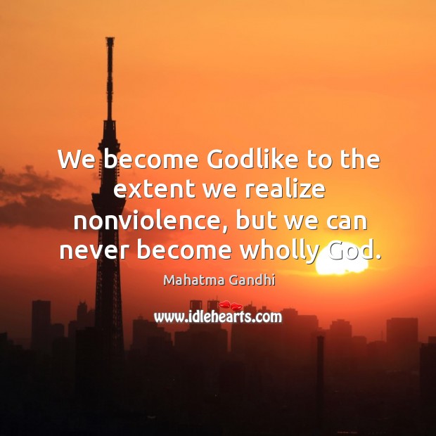 We become Godlike to the extent we realize nonviolence, but we can Image