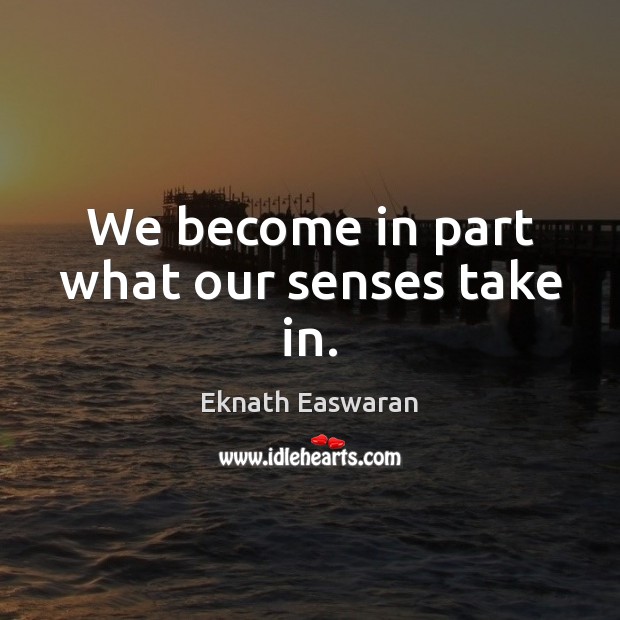 We become in part what our senses take in. Eknath Easwaran Picture Quote