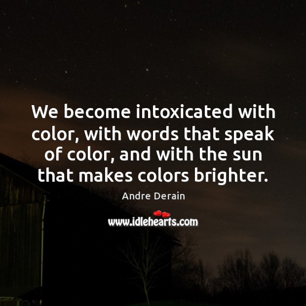 We become intoxicated with color, with words that speak of color, and Image