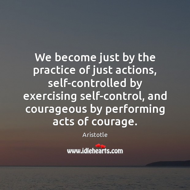 We become just by the practice of just actions, self-controlled by exercising Aristotle Picture Quote