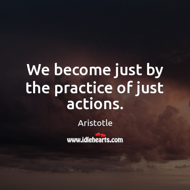 We become just by the practice of just actions. Aristotle Picture Quote