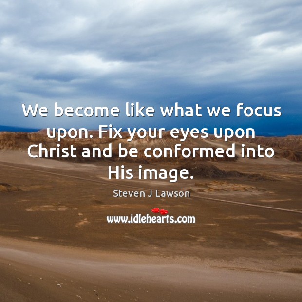 We become like what we focus upon. Fix your eyes upon Christ Steven J Lawson Picture Quote