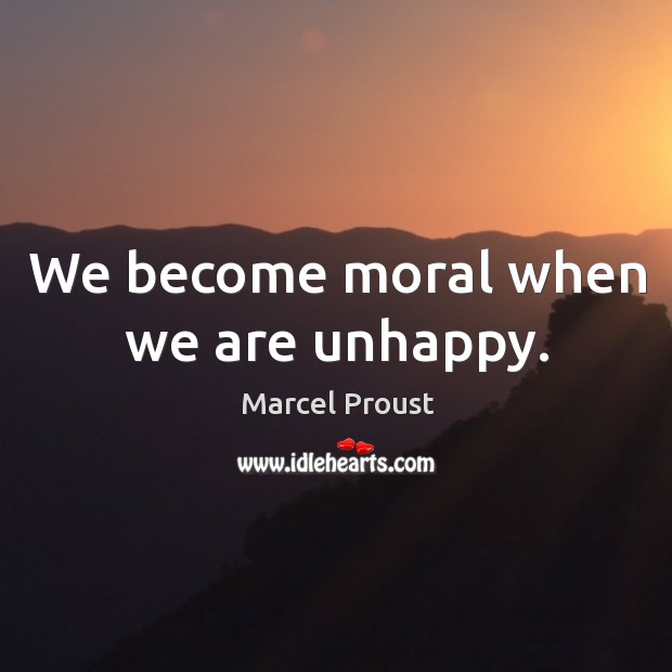 We become moral when we are unhappy. Marcel Proust Picture Quote