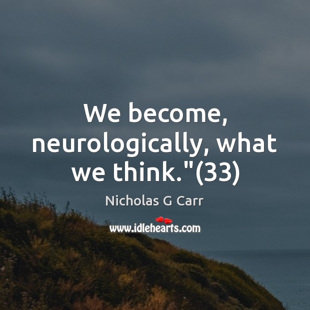 We become, neurologically, what we think.”(33) Nicholas G Carr Picture Quote