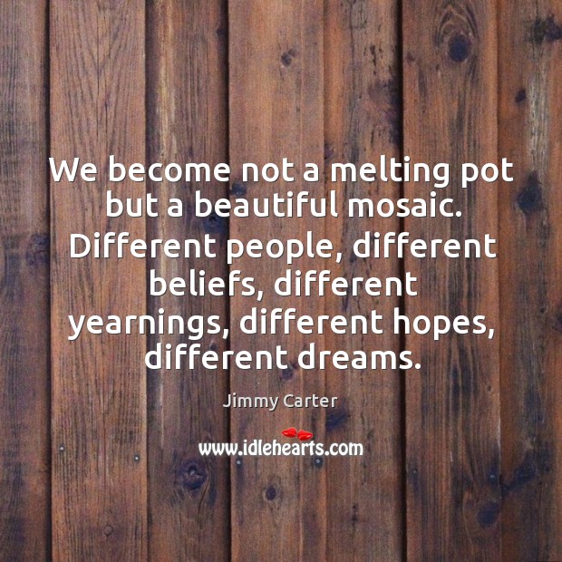 We become not a melting pot but a beautiful mosaic. Jimmy Carter Picture Quote