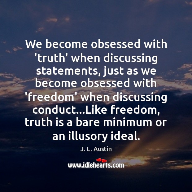 We become obsessed with ‘truth’ when discussing statements, just as we become J. L. Austin Picture Quote
