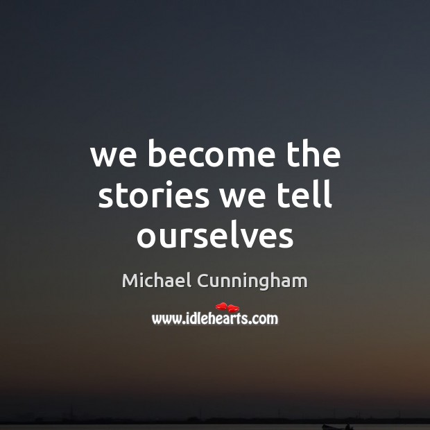 We become the stories we tell ourselves Michael Cunningham Picture Quote