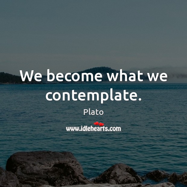 We become what we contemplate. Plato Picture Quote