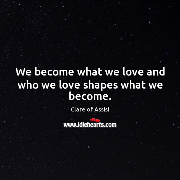 We become what we love and who we love shapes what we become. Clare of Assisi Picture Quote