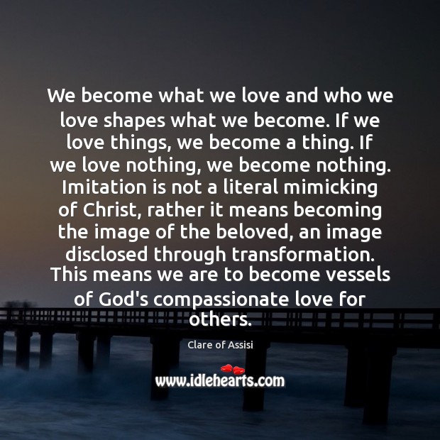 We become what we love and who we love shapes what we Clare of Assisi Picture Quote