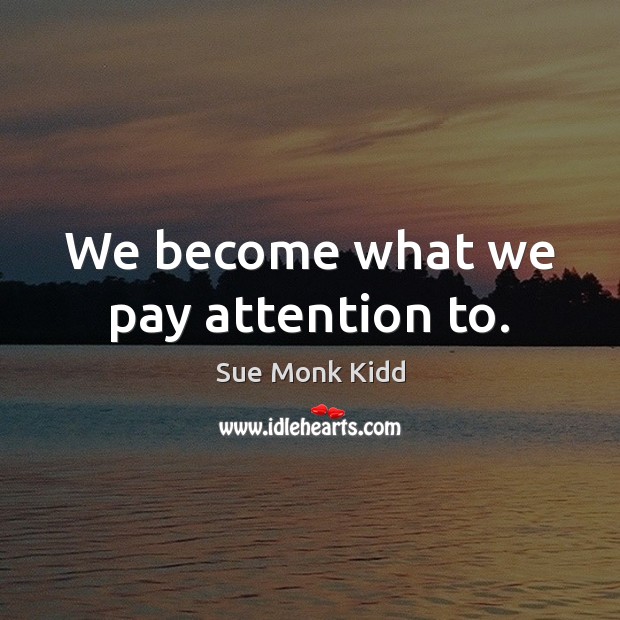 We become what we pay attention to. Image
