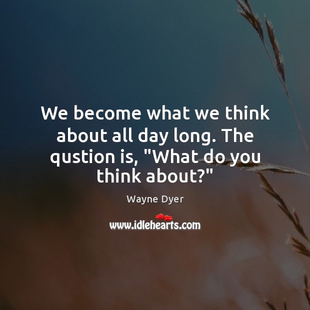 We become what we think about all day long. The qustion is, “What do you think about?” Wayne Dyer Picture Quote