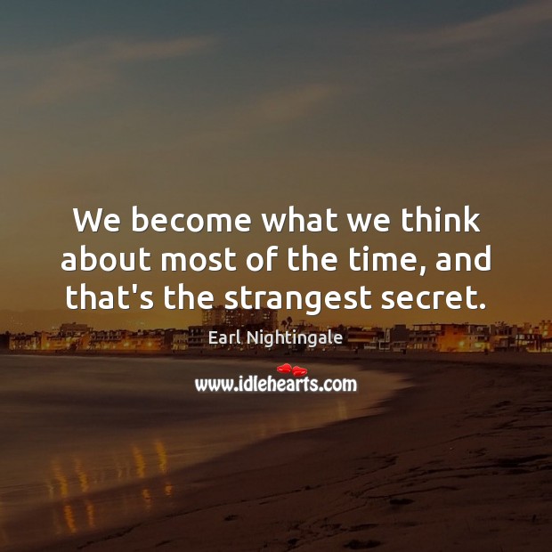 We become what we think about most of the time, and that’s the strangest secret. Earl Nightingale Picture Quote