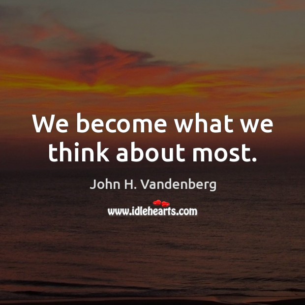 We become what we think about most. John H. Vandenberg Picture Quote