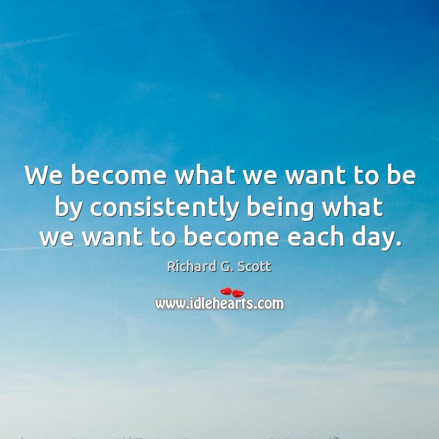 We become what we want to be by consistently being what we want to become each day. Richard G. Scott Picture Quote