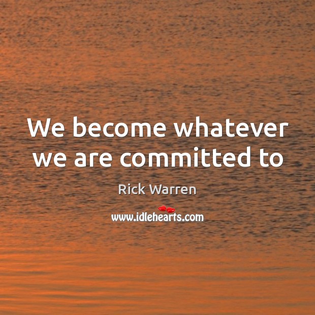 We become whatever we are committed to Rick Warren Picture Quote