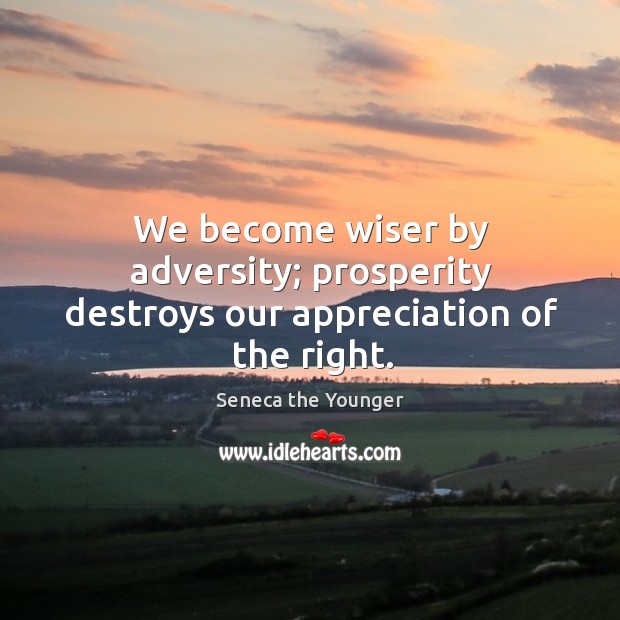 We become wiser by adversity; prosperity destroys our appreciation of the right. Seneca the Younger Picture Quote