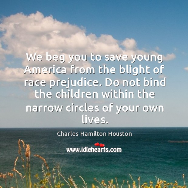 We beg you to save young america from the blight of race prejudice. Charles Hamilton Houston Picture Quote