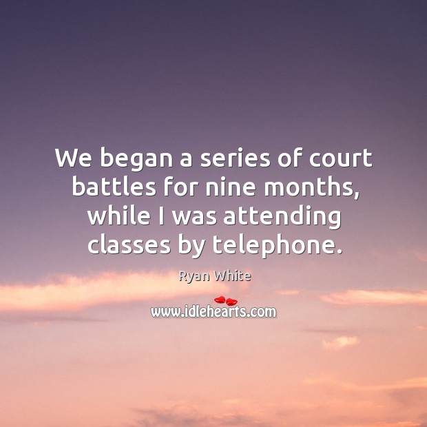 We began a series of court battles for nine months, while I was attending classes by telephone. Ryan White Picture Quote