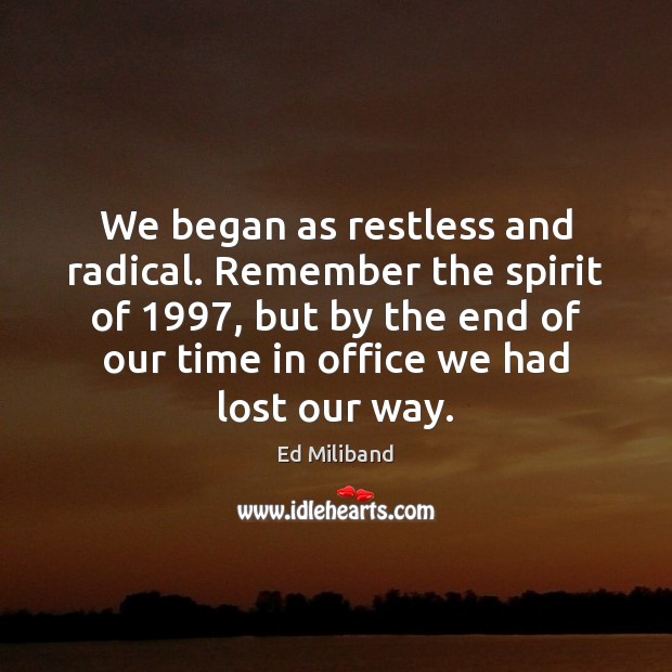 We began as restless and radical. Remember the spirit of 1997, but by Ed Miliband Picture Quote