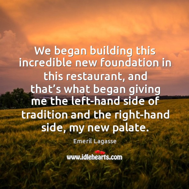 We began building this incredible new foundation in this restaurant Emeril Lagasse Picture Quote